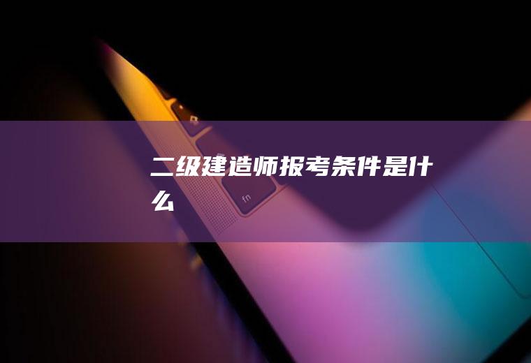 二级建造师报考条件是什么