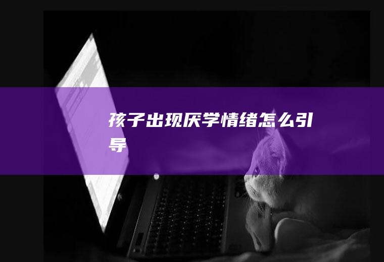 孩子出现厌学情绪怎么引导