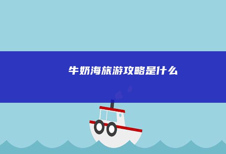 牛奶海旅游攻略是什么