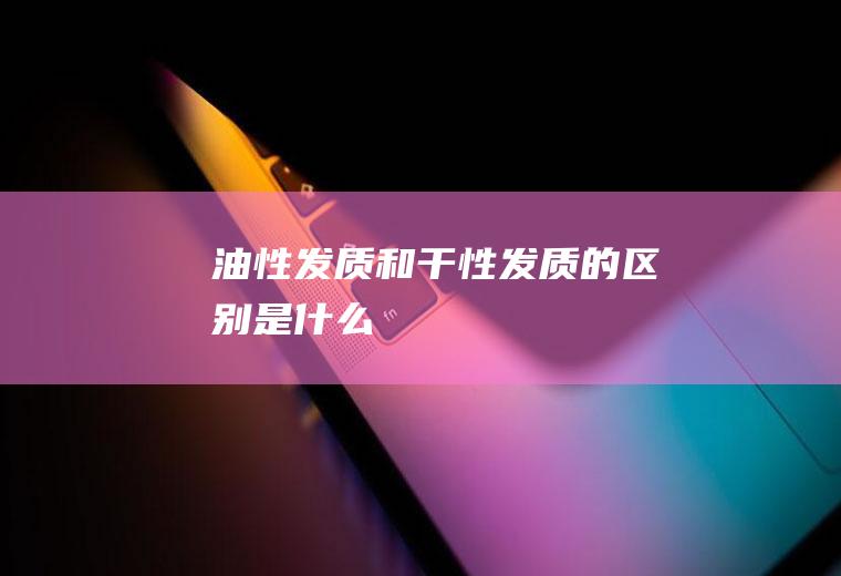 油性发质和干性发质的区别是什么