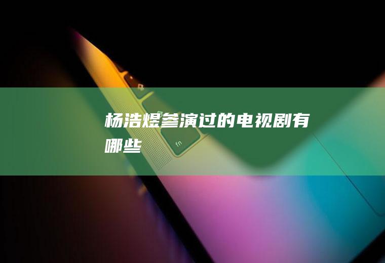 杨浩煜参演过的电视剧有哪些