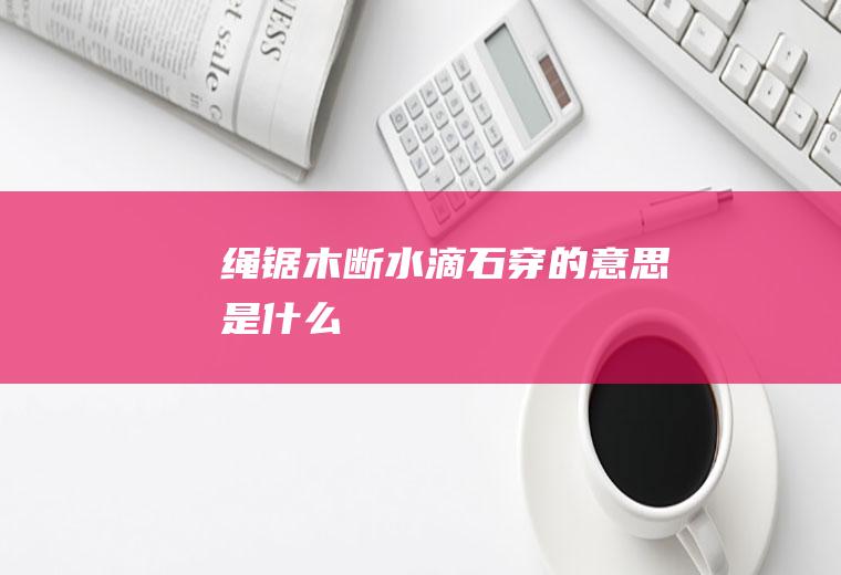 绳锯木断水滴石穿的意思是什么