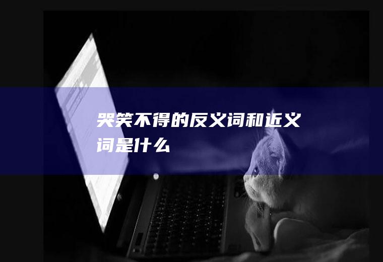 哭笑不得的反义词和近义词是什么