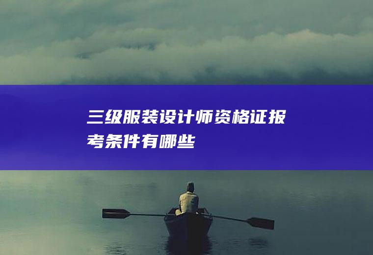 三级服装设计师资格证报考条件有哪些