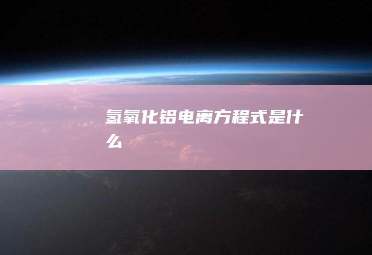 氢氧化铝电离方程式是什么