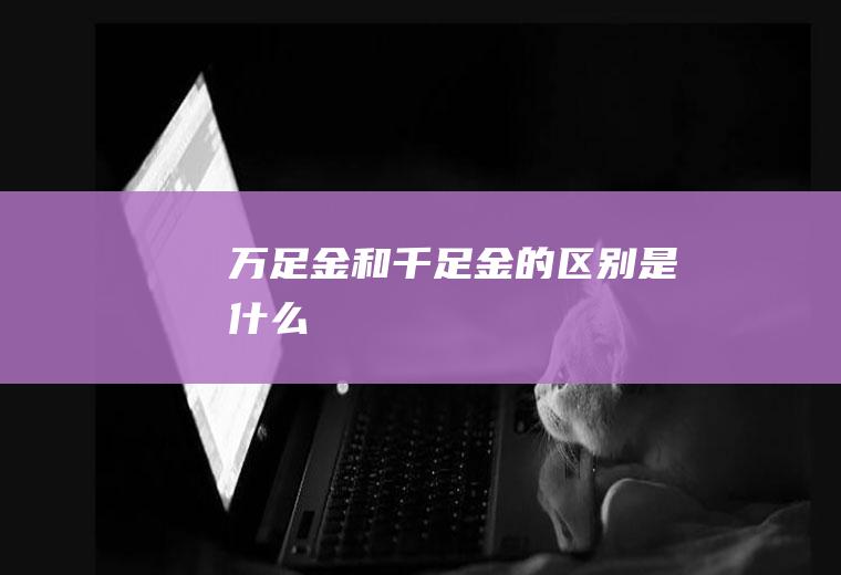 万足金和千足金的区别是什么