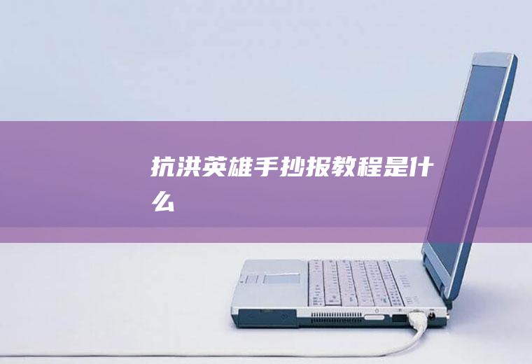 抗洪英雄手抄报教程是什么