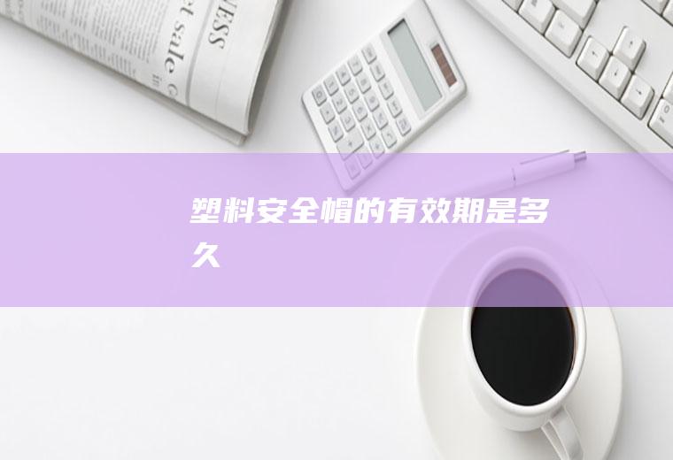 塑料安全帽的有效期是多久