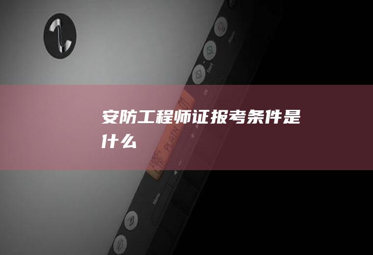 安防工程师证报考条件是什么