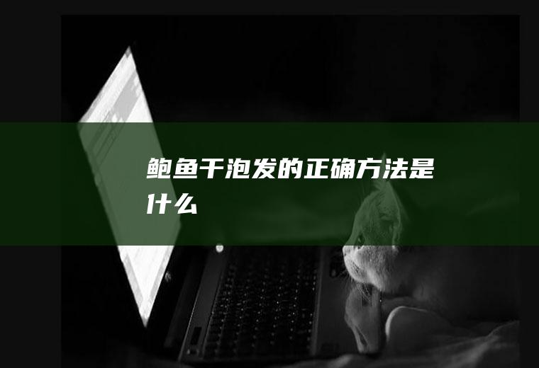 鲍鱼干泡发的正确方法是什么