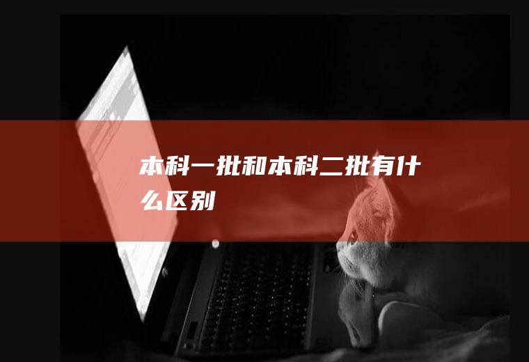 本科一批和本科二批有什么区别