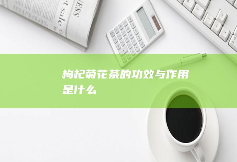 枸杞菊花茶的功效与作用是什么