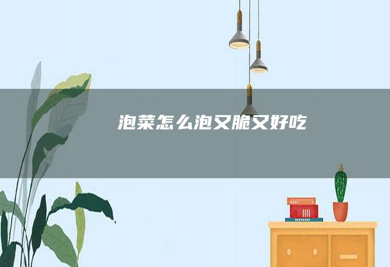 泡菜怎么泡又脆又好吃