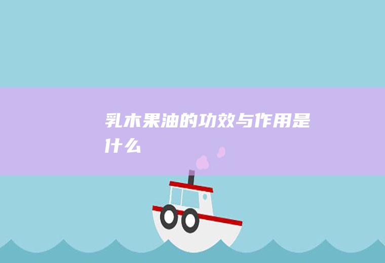 乳木果油的功效与作用是什么