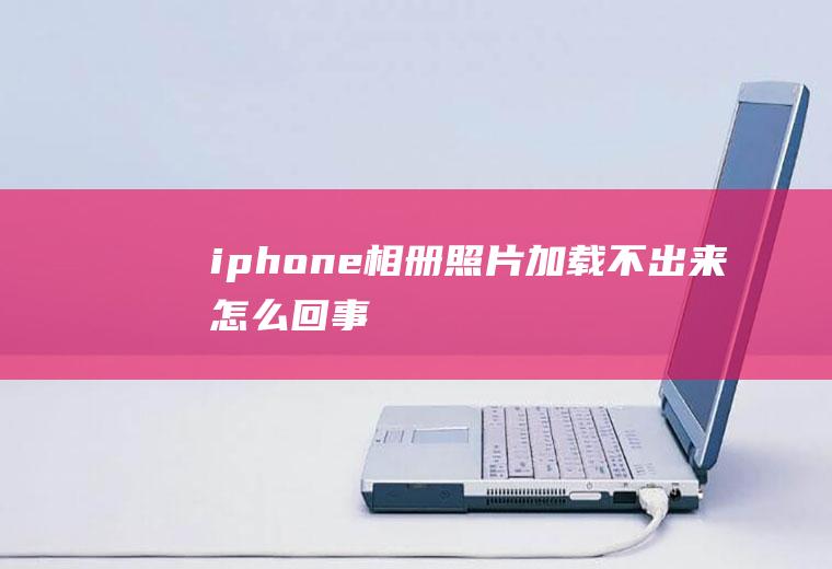 iphone相册照片加载不出来怎么回事