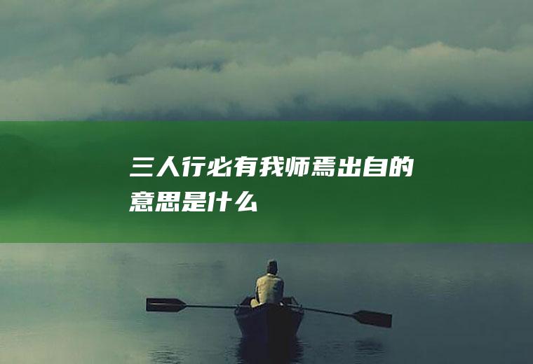 三人行必有我师焉出自的意思是什么