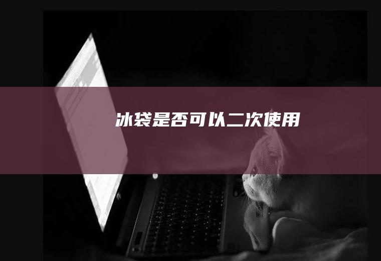 冰袋是否可以二次使用