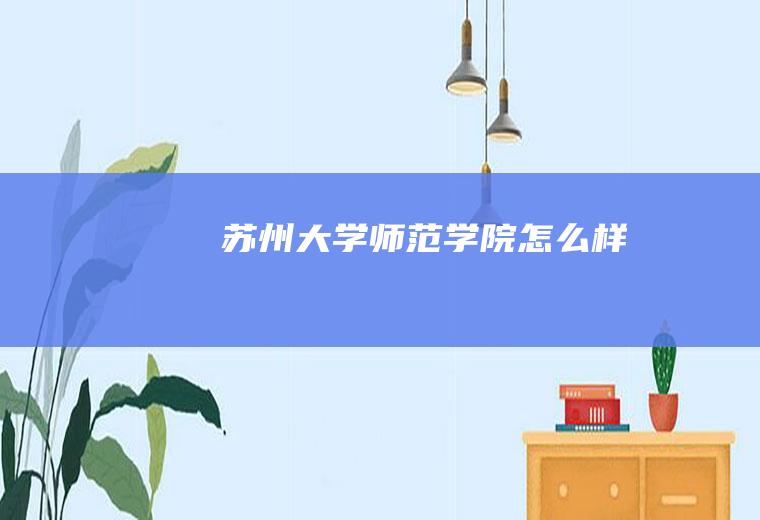 苏州大学师范学院怎么样