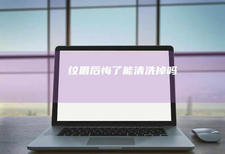 纹眉后悔了能清洗掉吗