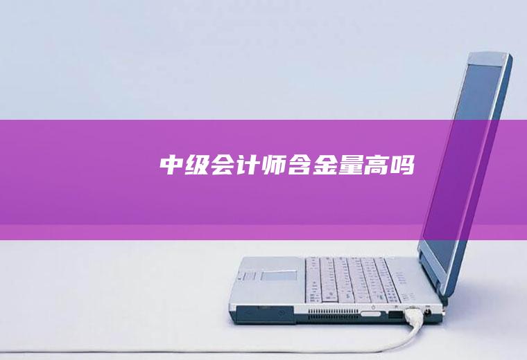 中级会计师含金量高吗