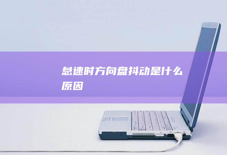 怠速时方向盘抖动是什么原因