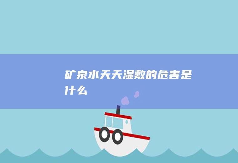 矿泉水天天湿敷的危害是什么