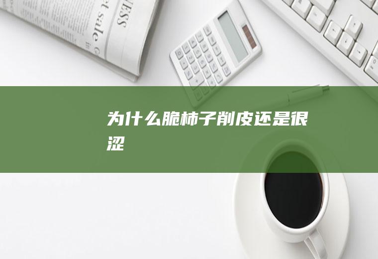 为什么脆柿子削皮还是很涩