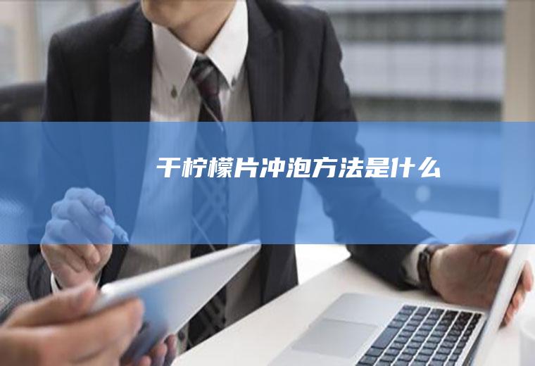 干柠檬片冲泡方法是什么