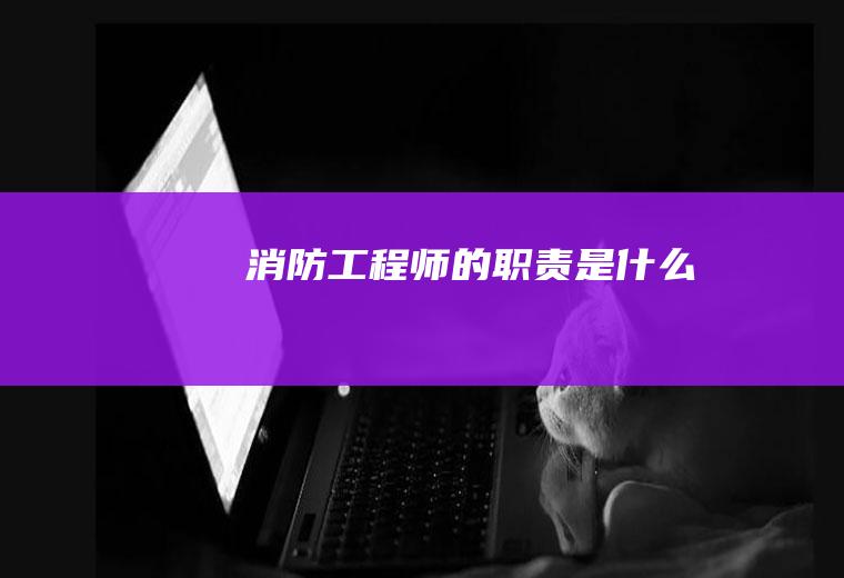 消防工程师的职责是什么