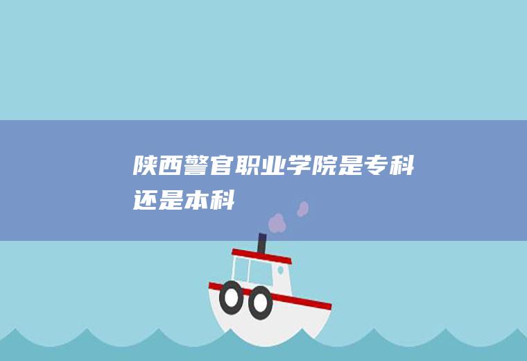 陕西警官职业学院是专科还是本科