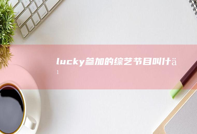 lucky参加的综艺节目叫什么