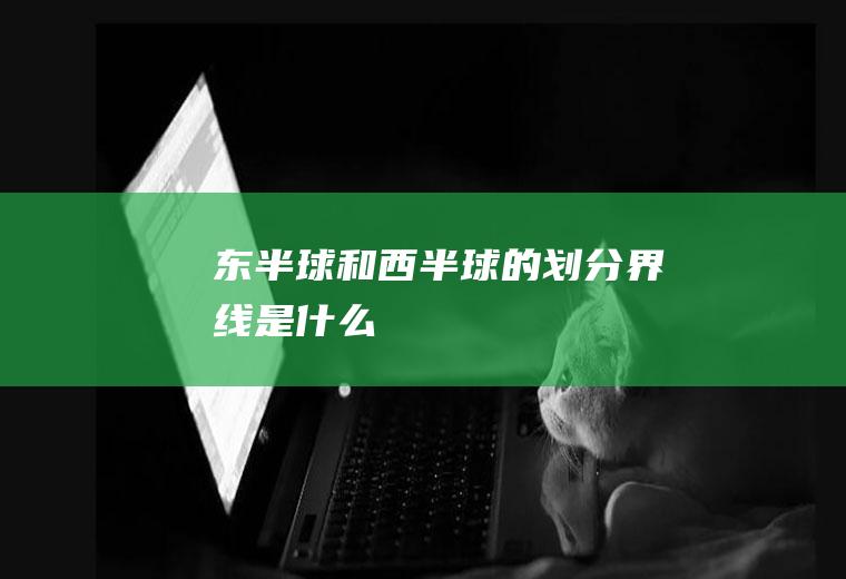 东半球和西半球的划分界线是什么