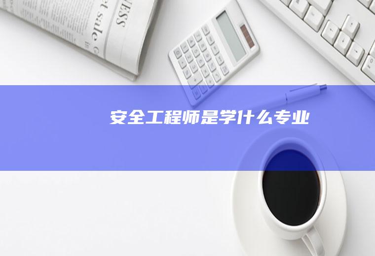 安全工程师是学什么专业