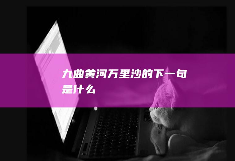 九曲黄河万里沙的下一句是什么