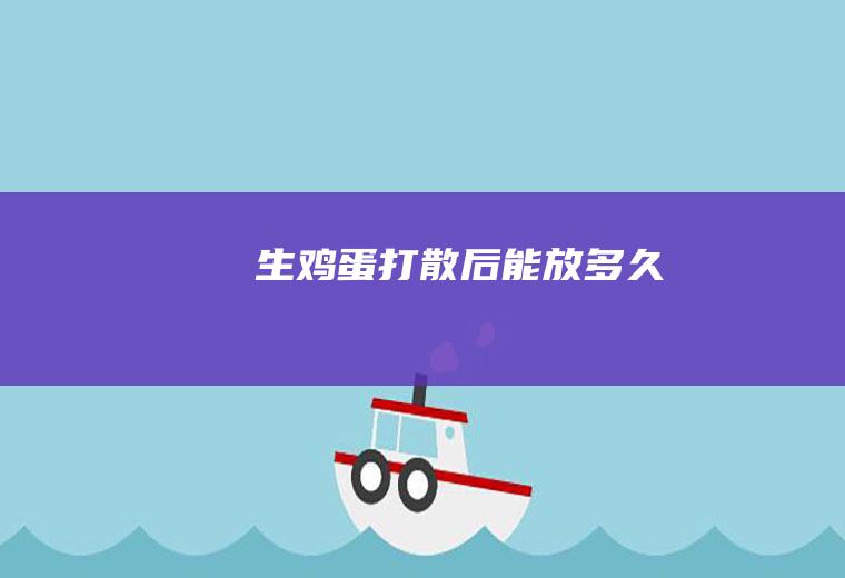 生鸡蛋打散后能放多久