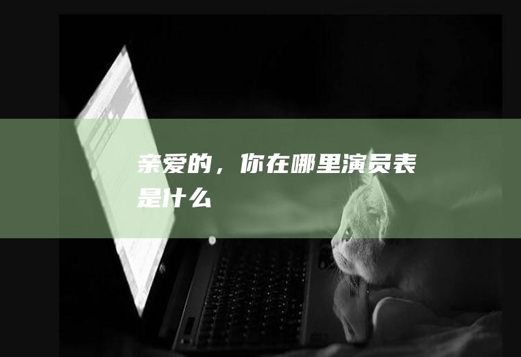 《亲爱的，你在哪里》演员表是什么