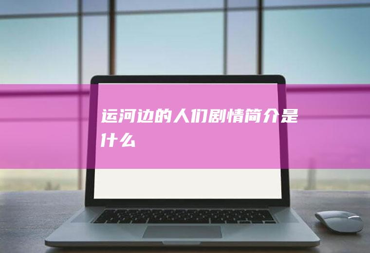 《运河边的人们》剧情简介是什么