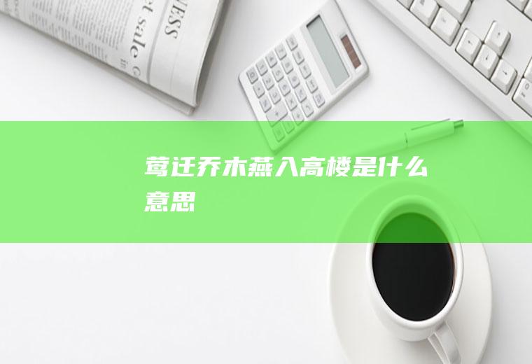 莺迁乔木,燕入高楼是什么意思