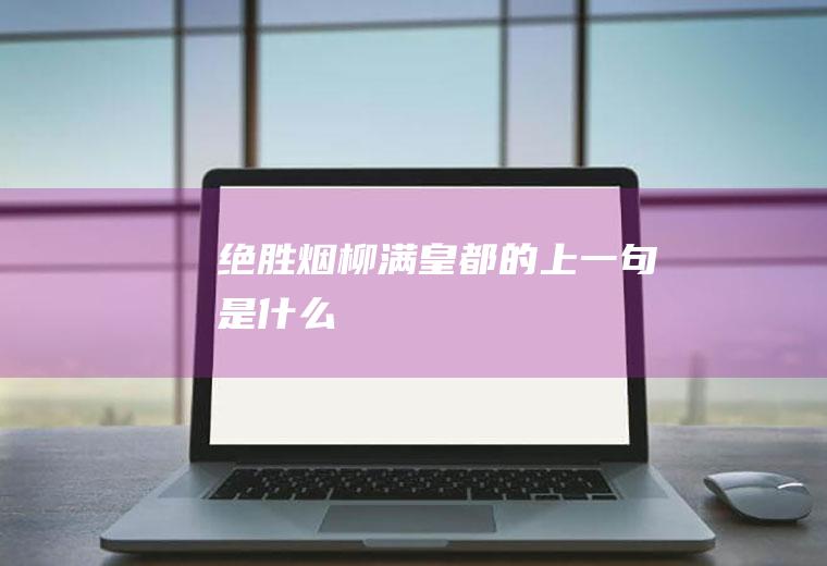 绝胜烟柳满皇都的上一句是什么