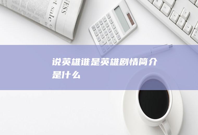 《说英雄谁是英雄》剧情简介是什么