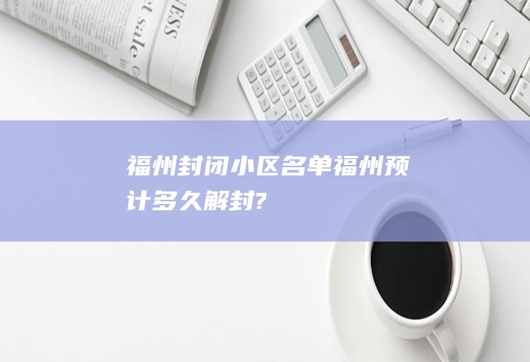 福州封闭小区名单福州预计多久解封?