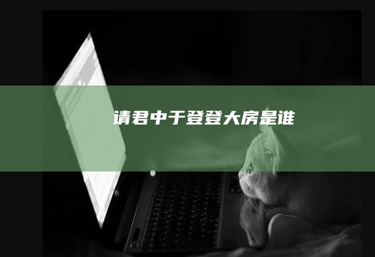 《请君》中于登登大房是谁