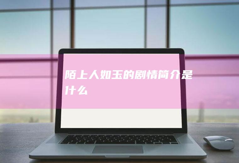 《陌上人如玉》的剧情简介是什么