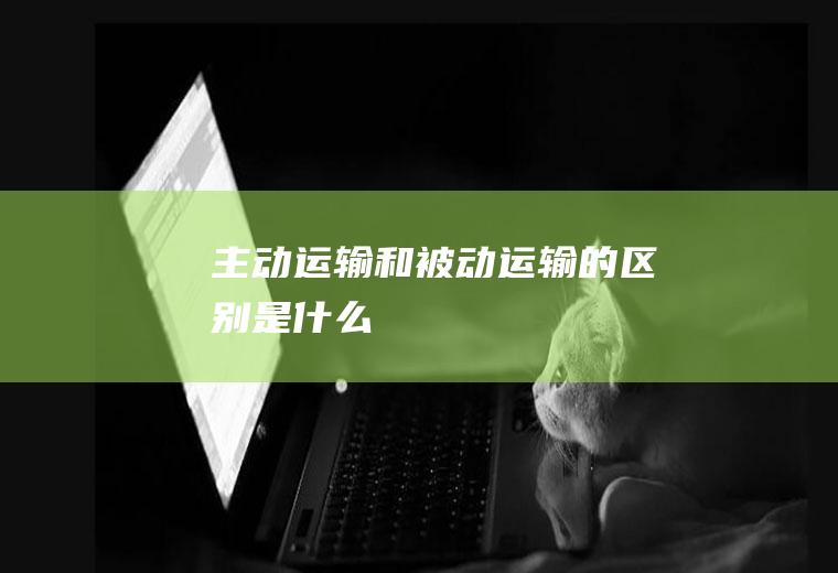 主动运输和被动运输的区别是什么