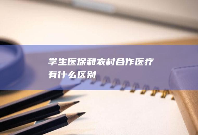 学生医保和农村合作医疗有什么区别