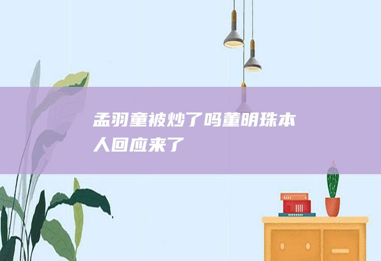 孟羽童被炒了吗董明珠本人回应来了