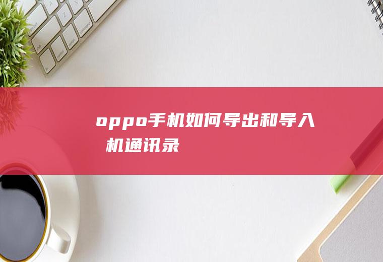 oppo手机如何导出和导入手机通讯录