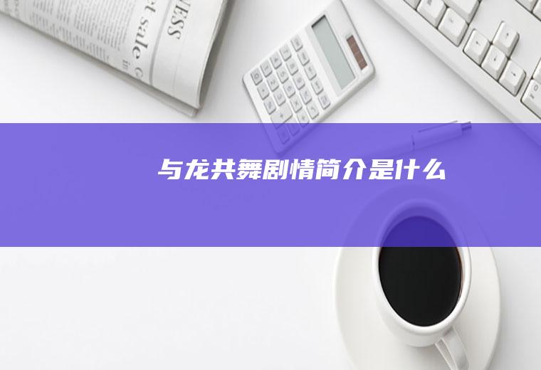 《与龙共舞》剧情简介是什么