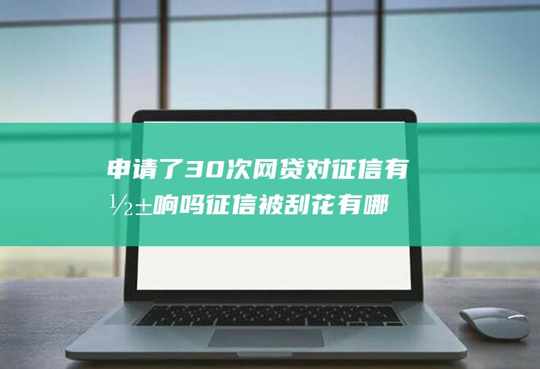 申请了30次网贷对征信有影响吗征信被刮花有哪些影