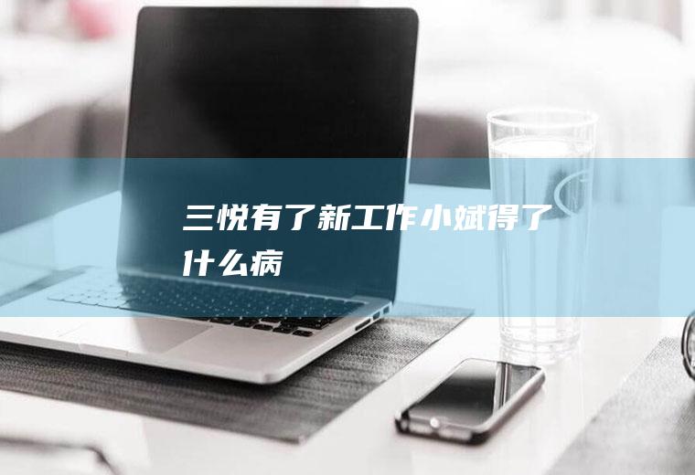 《三悦有了新工作》小斌得了什么病